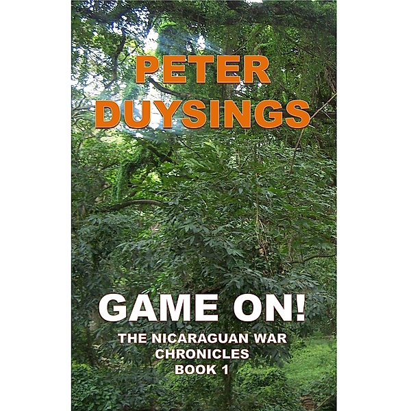 GAME ON! THE NICARAGUAN WAR CHRONICLES Book 1 / Peter Duysings, Peter Duysings