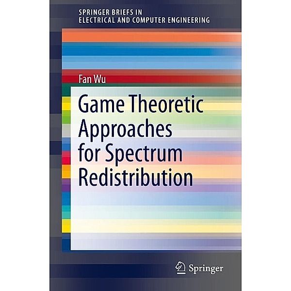 Game Theoretic Approaches for Spectrum Redistribution / SpringerBriefs in Electrical and Computer Engineering, Fan Wu