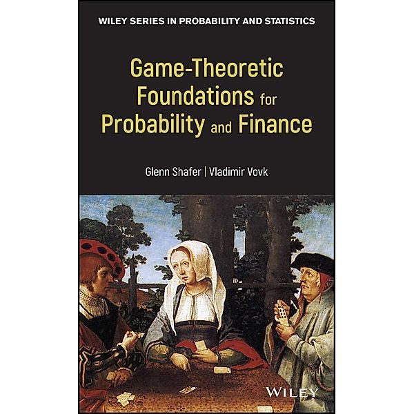 Game-Theoretic Foundations for Probability and Finance / Wiley Series in Probability and Statistics, Glenn Shafer, Vladimir Vovk