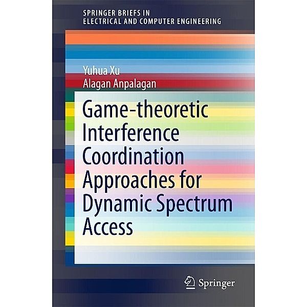Game-theoretic Interference Coordination Approaches for Dynamic Spectrum Access / SpringerBriefs in Electrical and Computer Engineering, Yuhua Xu, Anpalagan Alagan