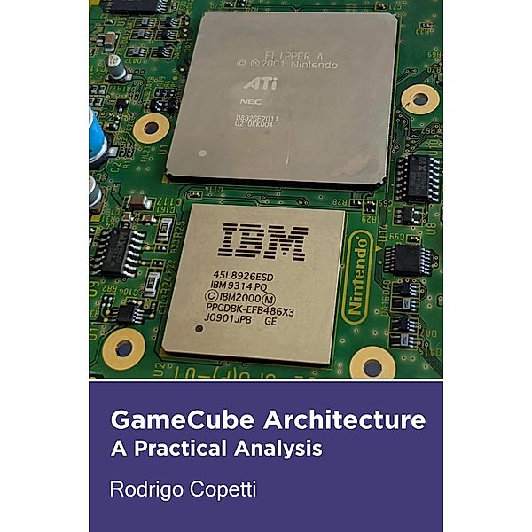 GameCube Architecture (Architecture of Consoles: A Practical Analysis, #10) / Architecture of Consoles: A Practical Analysis, Rodrigo Copetti
