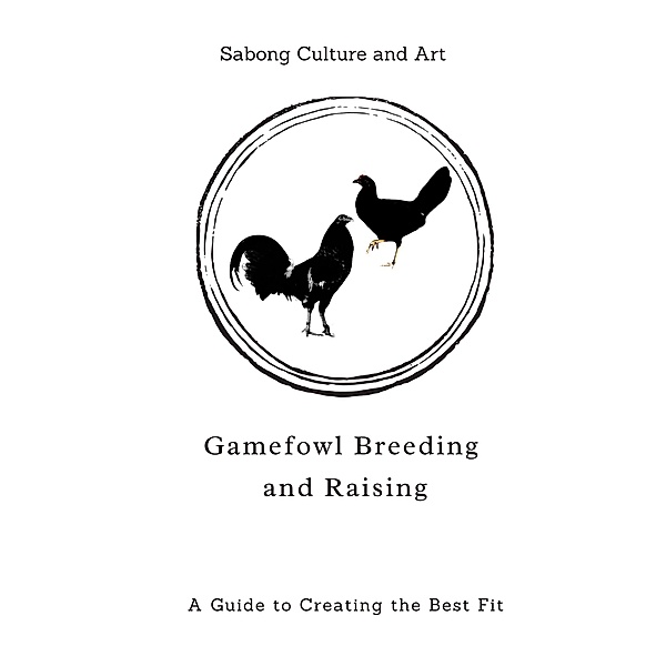 Gamefowl Breeding and Raising: A Guide to Creating the Best Fit, Sabong Culture and Art