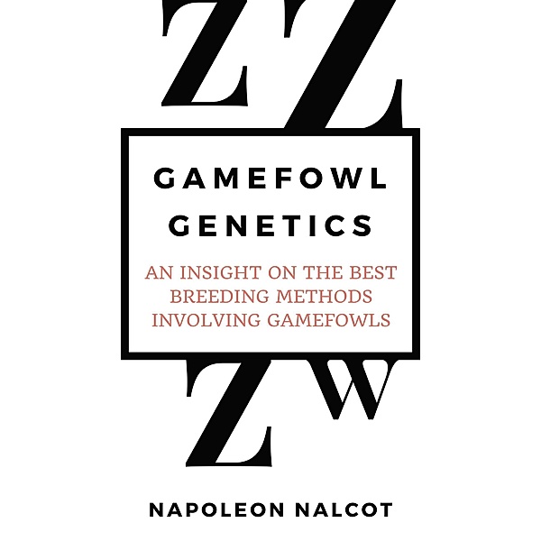 Gamefowl Genetics: An Insight On the Best Breeding Methods Involving Gamefowls, Napoleon Nalcot