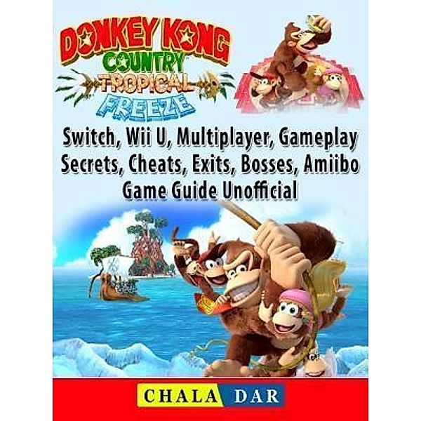 GAMER GUIDES LLC: Donkey Kong Country Tropical Freeze, Switch, Wii U, Multiplayer, Gameplay, Secrets, Cheats, Exits, Bosses, Amiibo, Game Guide Unofficial, Chala Dar