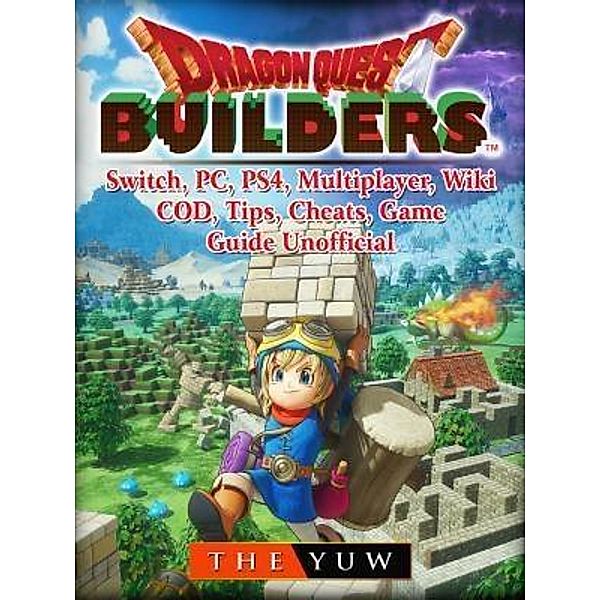 GAMER GUIDES LLC: Dragon Quest Builders, Switch, PC, PS4, Multiplayer, Wiki, COD, Tips, Cheats, Game Guide Unofficial, The Yuw