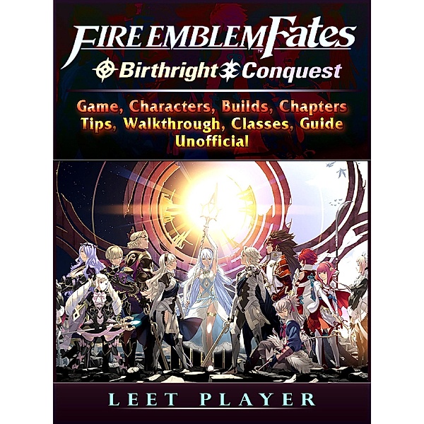 GAMER GUIDES LLC: Fire Emblem Fates Conquest & Birthright Game, Characters, Builds, Chapters, Tips, Walkthrough, Classes, Guide Unofficial, Leet Player