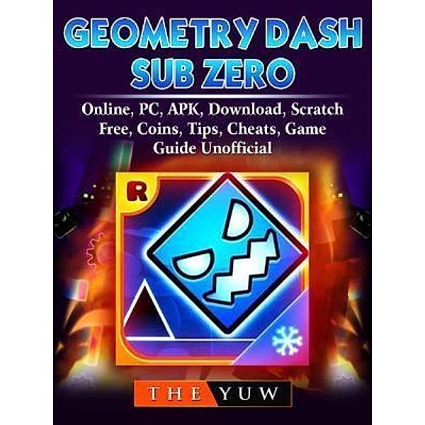 GAMER GUIDES LLC: Geometry Dash Sub Zero, Online, PC, APK, Download, Scratch, Free, Coins, Tips, Cheats, Game Guide Unofficial, The Yuw