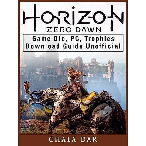 GAMER GUIDES LLC: Horizon Zero Dawn Game DLC, PC, Trophies, Download Guide Unofficial, Chala Dar