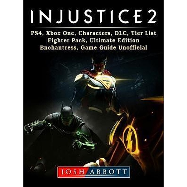 GAMER GUIDES LLC: Injustice 2, PS4, Xbox One, Characters, DLC, Tier List, Fighter Pack, Ultimate Edition, Enchantress, Game Guide Unofficial, Josh Abbott
