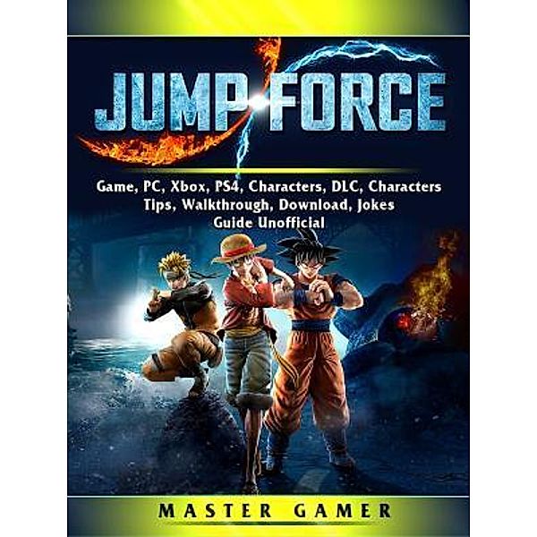 GAMER GUIDES LLC: Jump Force Game, PC, Xbox, PS4, Characters, DLC, Characters, Tips, Walkthrough, Download, Jokes, Guide Unofficial, Master Gamer