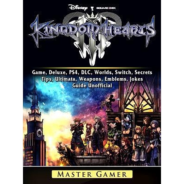 GAMER GUIDES LLC: Kingdom Hearts III 3 Game, Deluxe, PS4, DLC, Worlds, Switch, Secrets, Tips, Ultimata, Weapons, Emblems, Jokes, Guide Unofficial, Master Gamer
