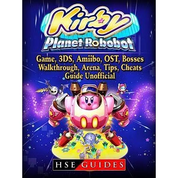 GAMER GUIDES LLC: Kirby Planet Robobot, Game, 3DS, Amiibo, OST, Bosses, Walkthrough, Arena, Tips, Cheats, Guide Unofficial, Hse Guides