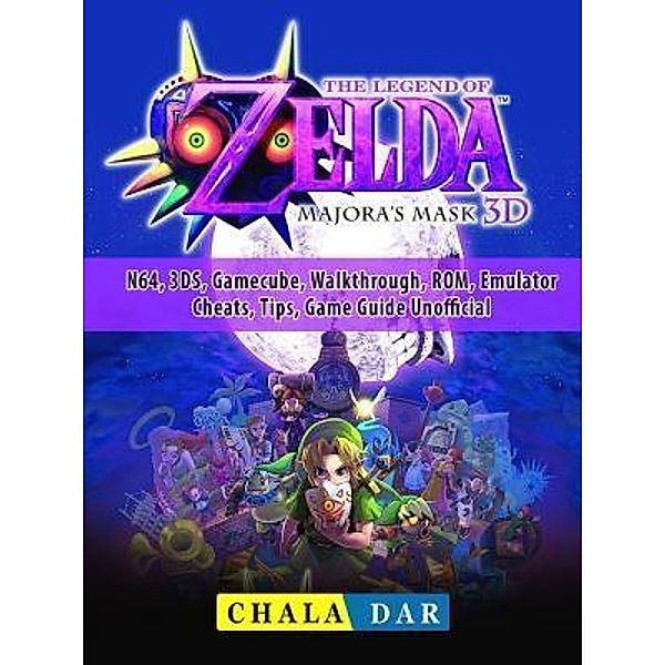 GAMER GUIDES LLC: Legend of Zelda Majoras Mask, N64, 3DS, Gamecube, Walkthrough, ROM, Emulator, Cheats, Tips, Game Guide Unofficial, Chala Dar