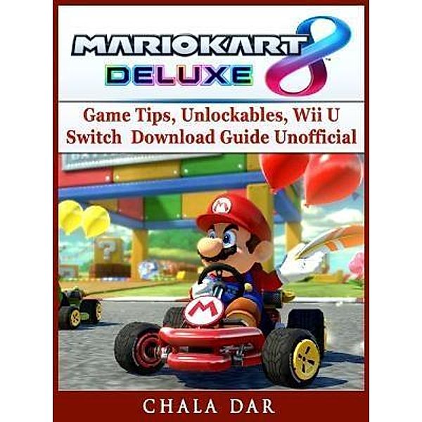 GAMER GUIDES LLC: Mario Kart 8 Deluxe Game Tips, Unlockables, Wii U, Switch, Download Guide Unofficial, Chala Dar