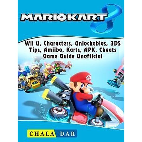 GAMER GUIDES LLC: Mario Kart 8, Wii U, Characters, Unlockables, 3DS, Tips, Amiibo, Karts, APK, Cheats, Game Guide Unofficial, Chala Dar