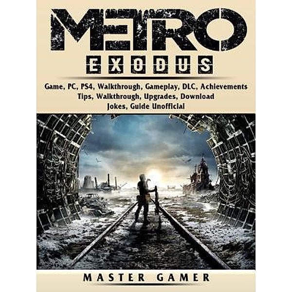 GAMER GUIDES LLC: Metro Exodus Game, PC, PS4, Walkthrough, Gameplay, DLC, Achievements, Tips, Walkthrough, Upgrades, Download, Jokes, Guide Unofficial, Master Gamer