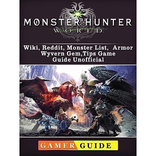 GAMER GUIDES LLC: Monster Hunter World, Wiki, Reddit, Monster List, Armor, Wyvern Gem, Tips, Game Guide Unofficial, Gamer Guide