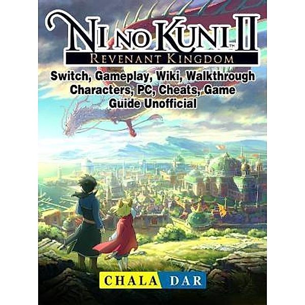 GAMER GUIDES LLC: Ni No Kuni II Revenant Kingdom, Switch, Gameplay, Wiki, Walkthrough, Characters, PC, Cheats, Game Guide Unofficial, Chala Dar