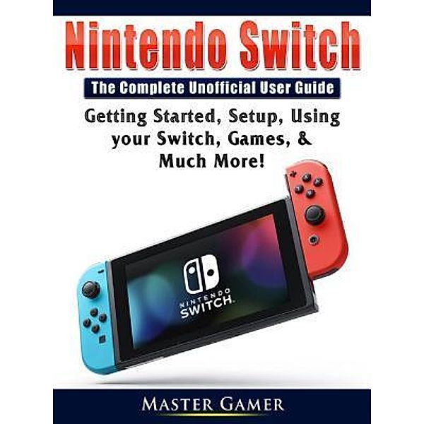 GAMER GUIDES LLC: Nintendo Switch The Complete Unofficial User Guide, Master Gamer