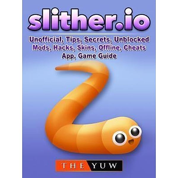 GAMER GUIDES LLC: Slither.io Unofficial, Tips, Secrets, Unblocked, Mods, Hacks, Skins, Offline, Cheats, App, Game Guide, The Yuw