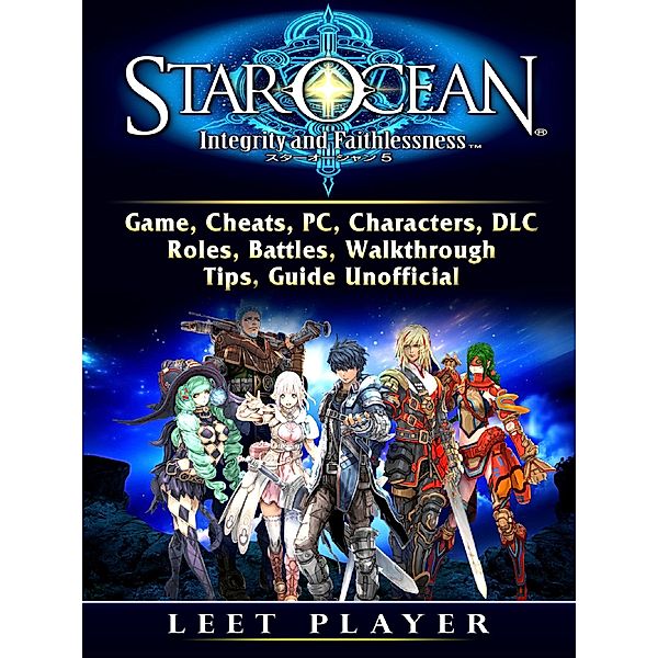 GAMER GUIDES LLC: Star Ocean Integrity and Faithlessness Game, Cheats, PC, Characters, DLC, Roles, Battles, Walkthrough, Tips, Guide Unofficial, Leet Player