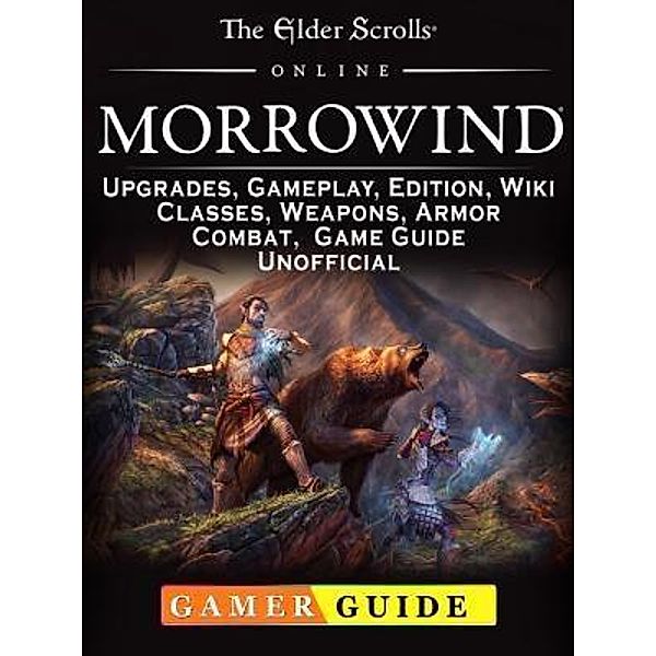 GAMER GUIDES LLC: The Elder Scrolls Online Morrowind, Upgrades, Gameplay, Edition, Wiki, Classes, Weapons, Armor, Combat, Game Guide Unofficial, Gamer Guide