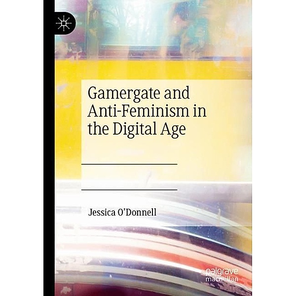 Gamergate and Anti-Feminism in the Digital Age, Jessica O'Donnell
