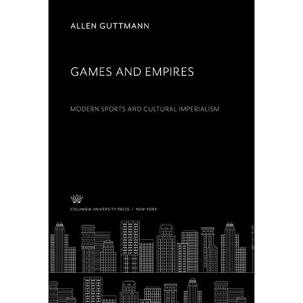 Games and Empires. Modern Sports and Cultural Imperialism, Allen Guttmann