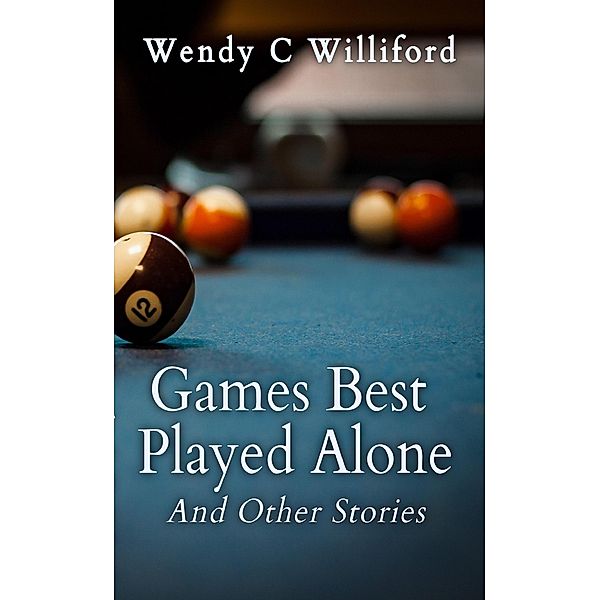 Games Best Played Alone: And Other Stories, Wendy C. Williford