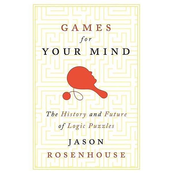 Games for Your Mind: The History and Future of Logic Puzzles, Jason Rosenhouse
