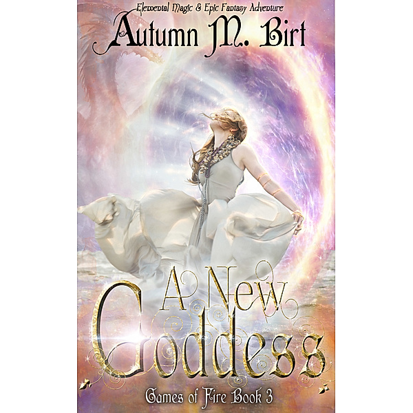 Games of Fire: A New Goddess: Elemental Magic & Epic Fantasy Adventure, Autumn M. Birt