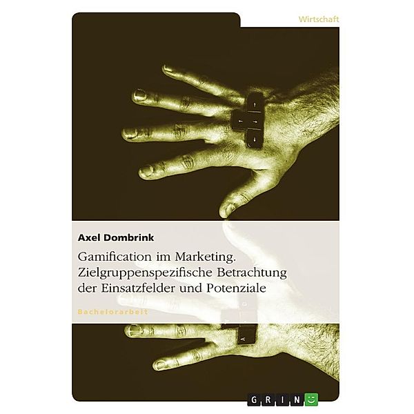 Gamification im Marketing. Zielgruppenspezifische Betrachtung der Einsatzfelder und Potenziale, Axel Dombrink