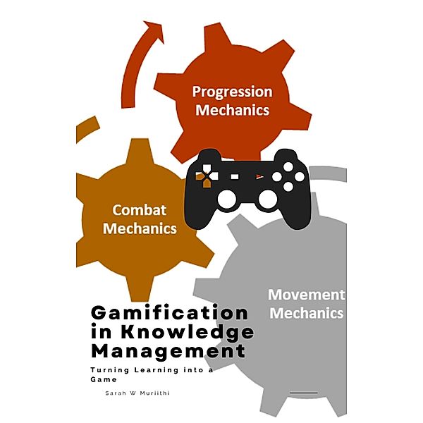 Gamification in Knowledge Management: Turning Learning into a Game, Sarah W Muriithi