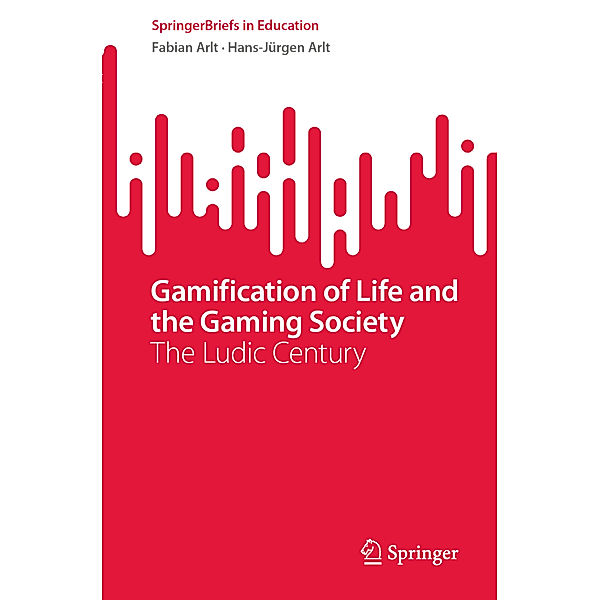 Gamification of Life and the Gaming Society, Fabian Arlt, Hans-Jürgen Arlt