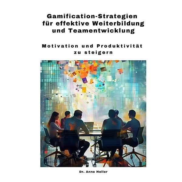 Gamification-Strategien für effektive Weiterbildung und Teamentwicklung, Anne Heller