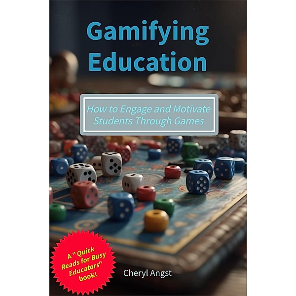 Gamifying Education - How to Engage and Motivate Students Through Games (Quick Reads for Busy Educators) / Quick Reads for Busy Educators, Cheryl Angst