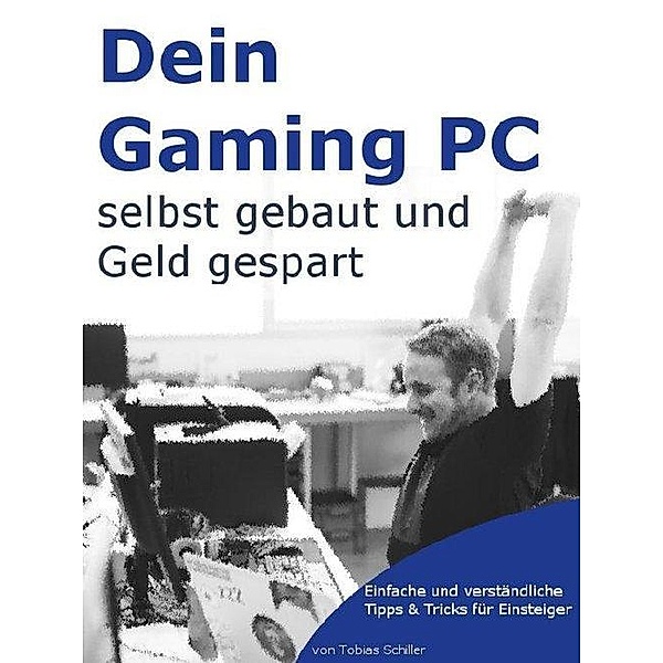 Gaming PC selber bauen - Einsteiger-Tipps für den Eigenbau Rechner, Tobias Schiller