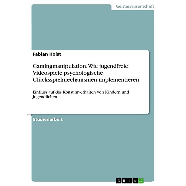 Gamingmanipulation. Wie jugendfreie Videospiele psychologische Glücksspielmechanismen implementieren, Fabian Holst