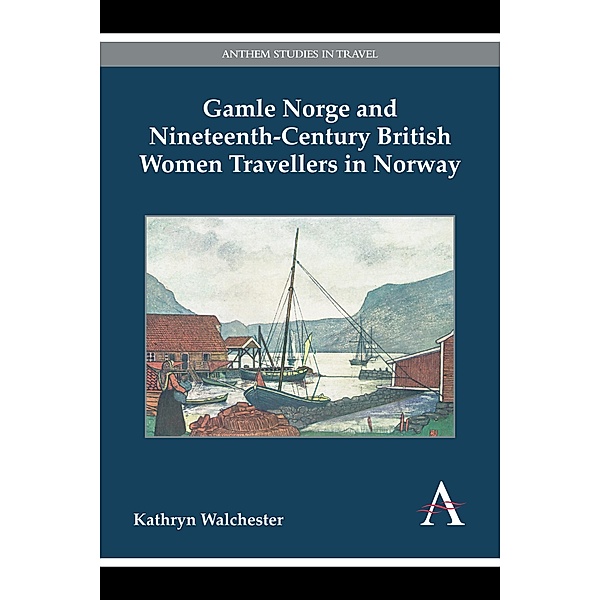 Gamle Norge and Nineteenth-Century British Women Travellers in Norway / Anthem Studies in Travel, Kathryn Walchester