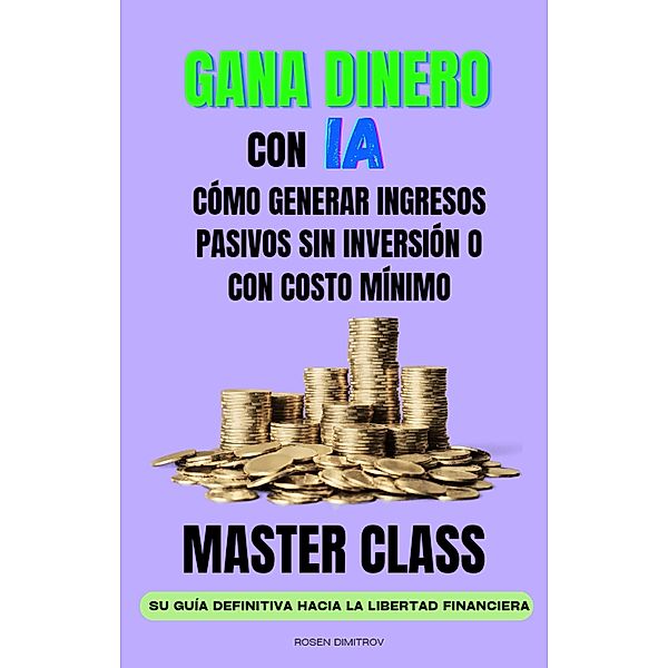 Gana Dinero con IA: Cómo Generar Ingresos Pasivos sin Inversión o con Costo Mínimo, Rosen Dimitrov