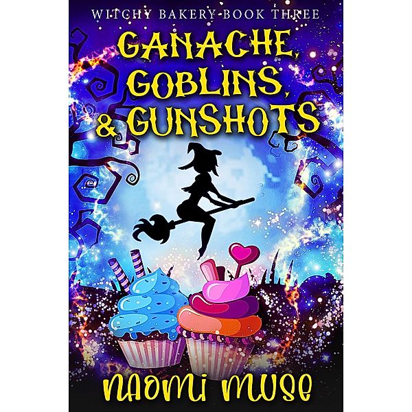 Ganache, Goblins, and Gunshots (Witchy Bakery, #3) / Witchy Bakery, Naomi Muse