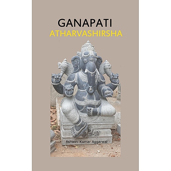Ganapati Atharvashirsha: Essence and Sanskrit Grammar, Ashwini Kumar Aggarwal