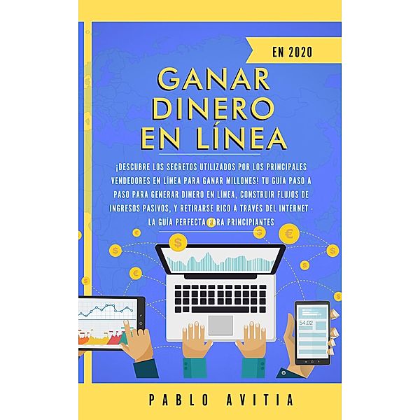 Ganar dinero en línea en 2020: ¡Descubre los secretos utilizados por los principales vendedores en línea para ganar millones! Tu guía paso a paso para generar dinero en línea, construir flujos, Pablo Avitia