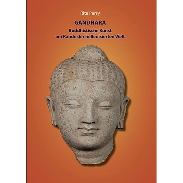Gandhara - buddhistische Kunst am Rande der hellenisierten Welt, Rita Perry