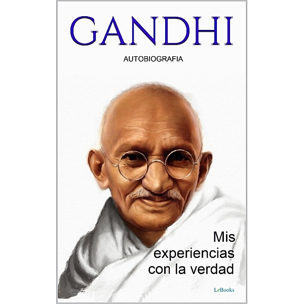 GANDHI: Mis experiencias con la verdad - Autobiografia, Mohandas K. Gandhi