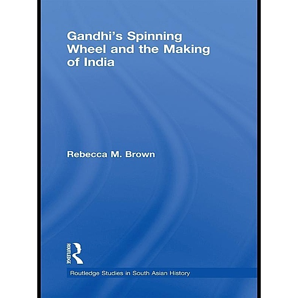 Gandhi's Spinning Wheel and the Making of India, Rebecca Brown