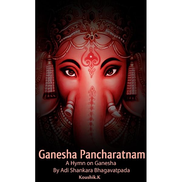 Ganesha Pancharatnam : A hymn on Ganesha by Shankara Bhagavadpada, Koushik K