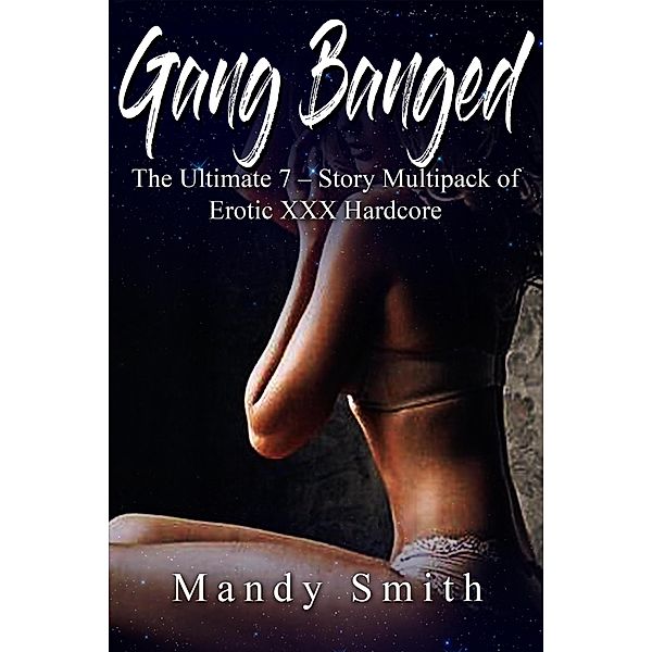 Gang Banged: The Ultimate 7 - Story Multipack of Erotic XXX Hardcore, Mandy Smith