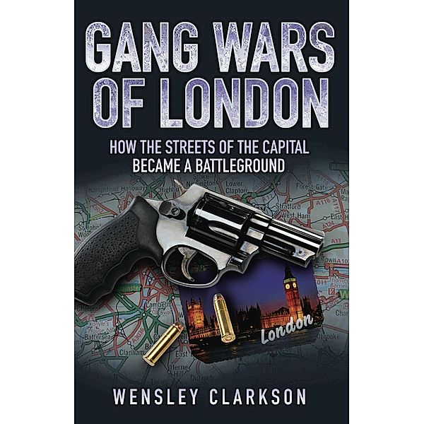 Gang Wars of London - How the Streets of the Capital Became a Battleground, Wensley Clarkson