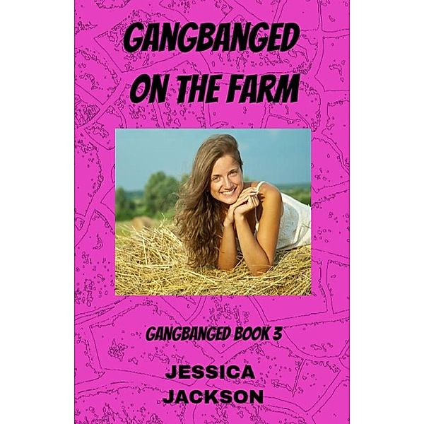Gangbanged on the Farm / Gangbanged, Jessica Jackson